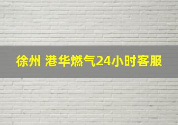 徐州 港华燃气24小时客服